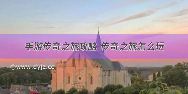 手游传奇之旅攻略 传奇之旅怎么玩