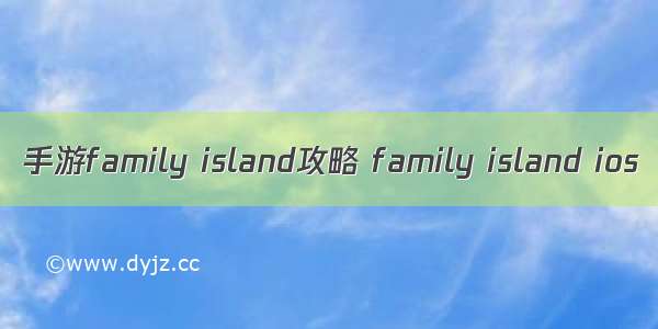 手游family island攻略 family island ios