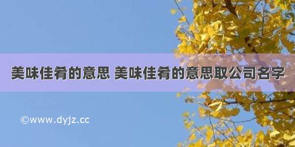 美味佳肴的意思 美味佳肴的意思取公司名字