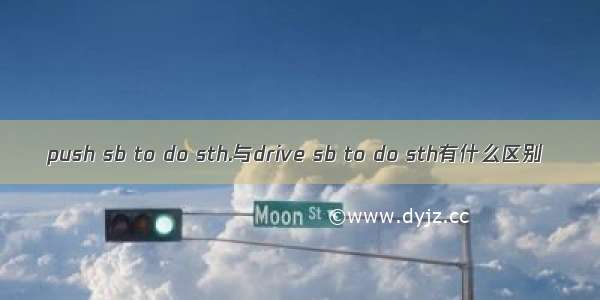 push sb to do sth.与drive sb to do sth有什么区别