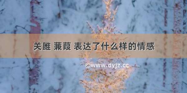 关雎 蒹葭 表达了什么样的情感