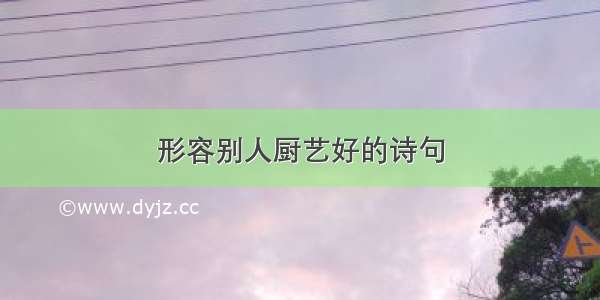 形容别人厨艺好的诗句