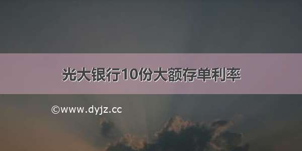 光大银行10份大额存单利率