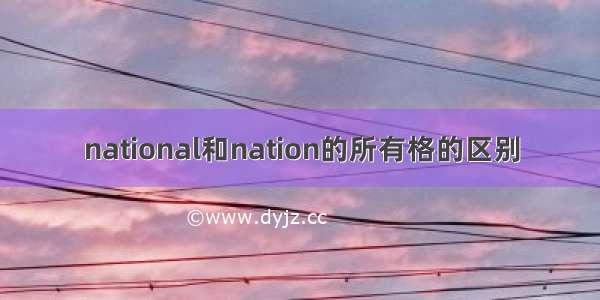 national和nation的所有格的区别