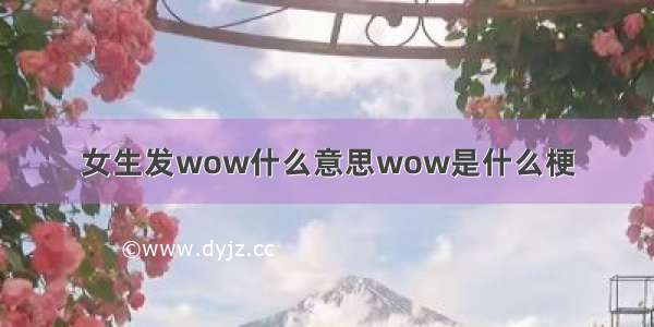 女生发wow什么意思wow是什么梗