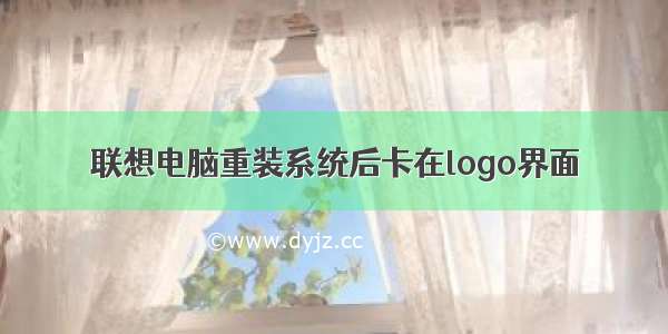 联想电脑重装系统后卡在logo界面