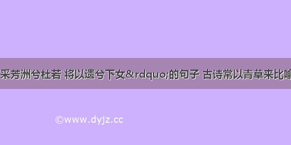 楚辞中有“采芳洲兮杜若 将以遗兮下女”的句子 古诗常以青草来比喻清高之士此处以什