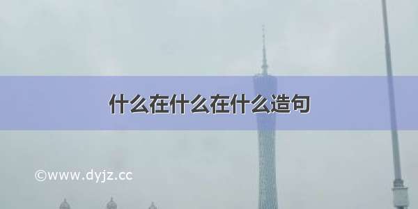 什么在什么在什么造句