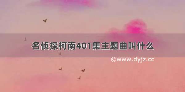 名侦探柯南401集主题曲叫什么