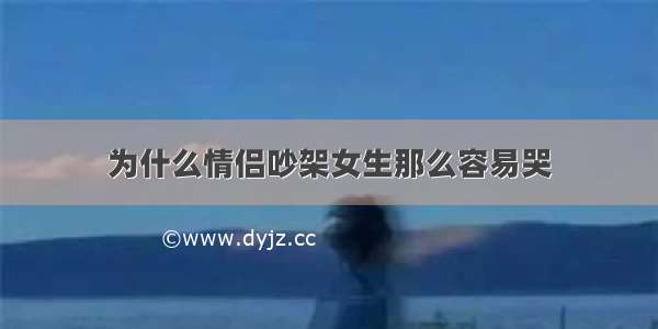 为什么情侣吵架女生那么容易哭