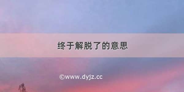 终于解脱了的意思