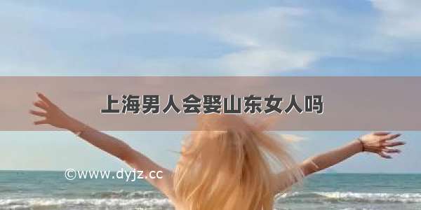 上海男人会娶山东女人吗