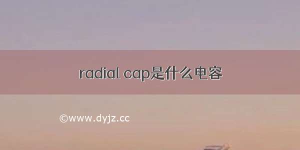 radial cap是什么电容