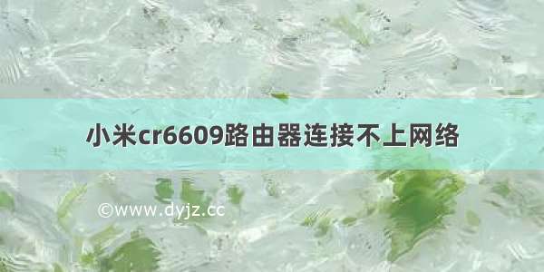 小米cr6609路由器连接不上网络