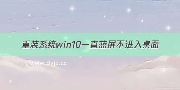 重装系统win10一直蓝屏不进入桌面