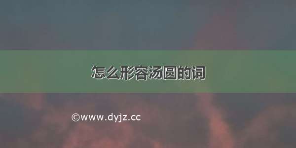 怎么形容汤圆的词