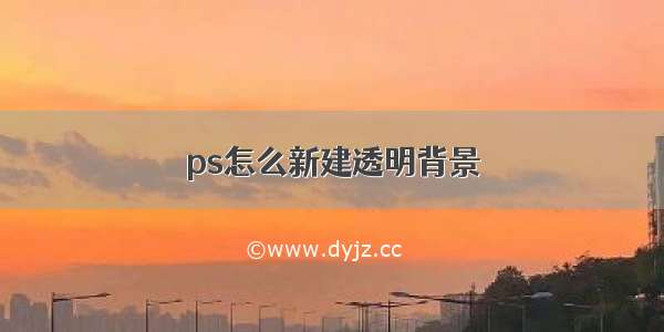 ps怎么新建透明背景