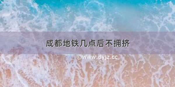 成都地铁几点后不拥挤