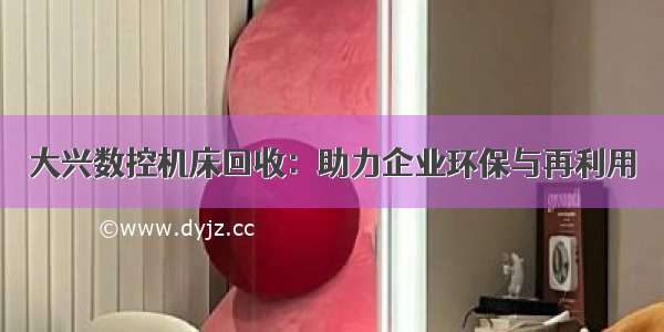 大兴数控机床回收：助力企业环保与再利用