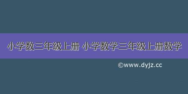 小学数三年级上册 小学数学三年级上册数学