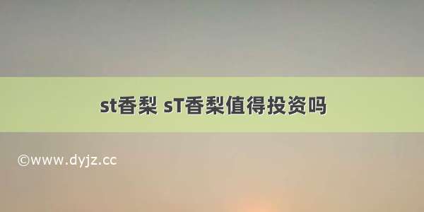 st香梨 sT香梨值得投资吗