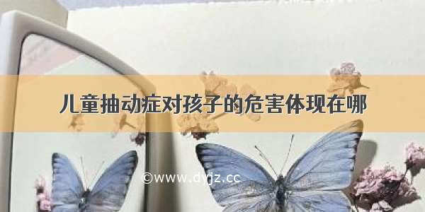 儿童抽动症对孩子的危害体现在哪