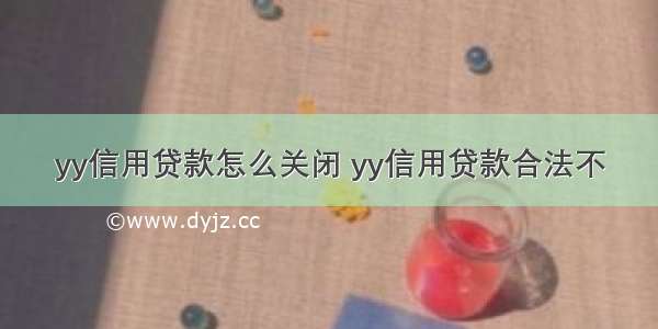 yy信用贷款怎么关闭 yy信用贷款合法不