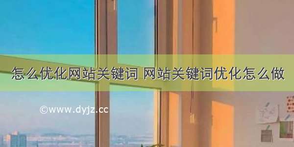 怎么优化网站关键词 网站关键词优化怎么做