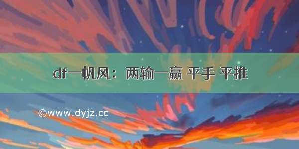 df一帆风：两输一赢 平手 平推