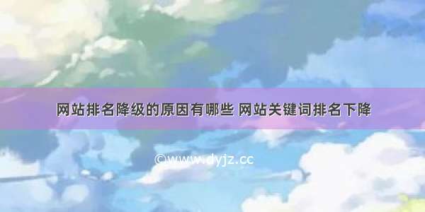 网站排名降级的原因有哪些 网站关键词排名下降