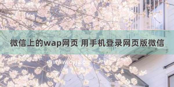 微信上的wap网页 用手机登录网页版微信