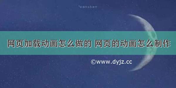 网页加载动画怎么做的 网页的动画怎么制作