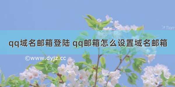 qq域名邮箱登陆 qq邮箱怎么设置域名邮箱