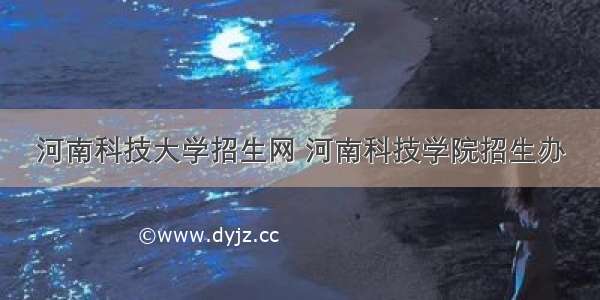 河南科技大学招生网 河南科技学院招生办