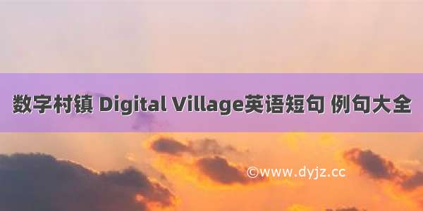 数字村镇 Digital Village英语短句 例句大全
