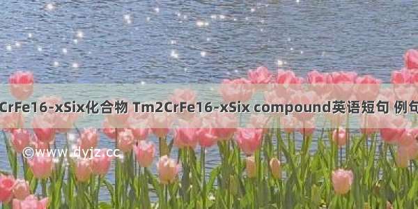 Tm2CrFe16-xSix化合物 Tm2CrFe16-xSix compound英语短句 例句大全
