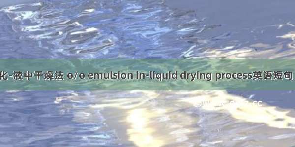 o/o型乳化-液中干燥法 o/o emulsion in-liquid drying process英语短句 例句大全