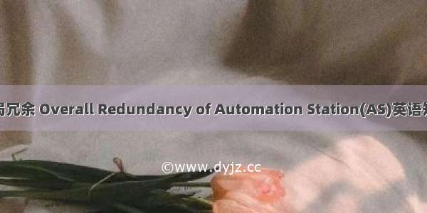 自动化站全局冗余 Overall Redundancy of Automation Station(AS)英语短句 例句大全