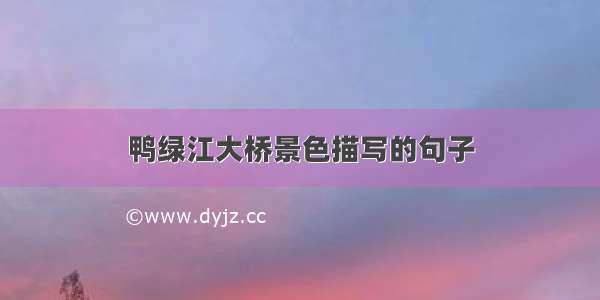 鸭绿江大桥景色描写的句子