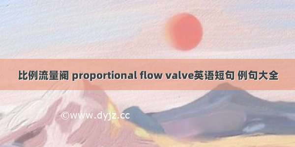 比例流量阀 proportional flow valve英语短句 例句大全