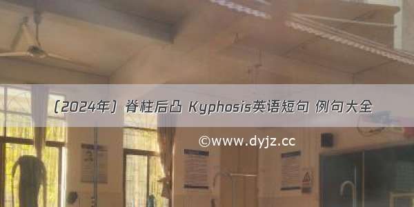 （2024年）脊柱后凸 Kyphosis英语短句 例句大全