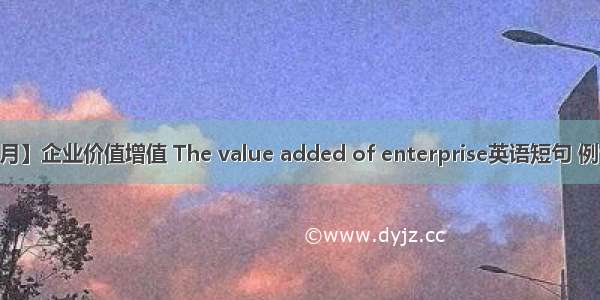 【06月】企业价值增值 The value added of enterprise英语短句 例句大全