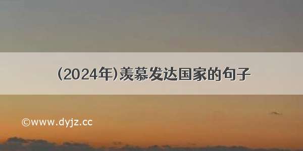 (2024年)羡慕发达国家的句子