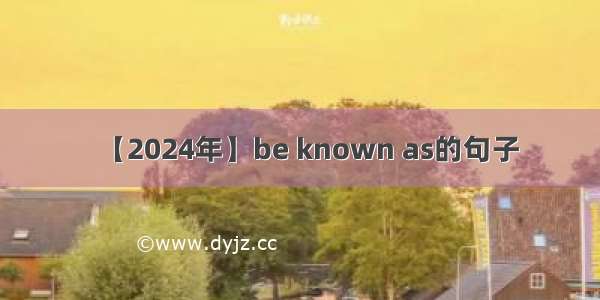 【2024年】be known as的句子