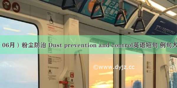 （06月）粉尘防治 Dust prevention and control英语短句 例句大全