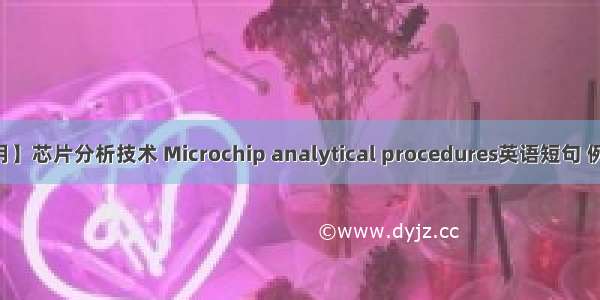 【06月】芯片分析技术 Microchip analytical procedures英语短句 例句大全