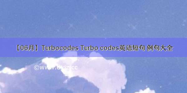 【06月】Turbocodes Turbo codes英语短句 例句大全