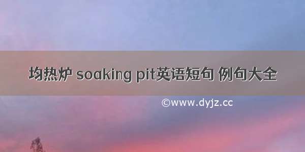 均热炉 soaking pit英语短句 例句大全