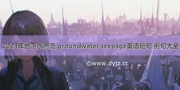 2024年地下水渗流 groundwater seepage英语短句 例句大全