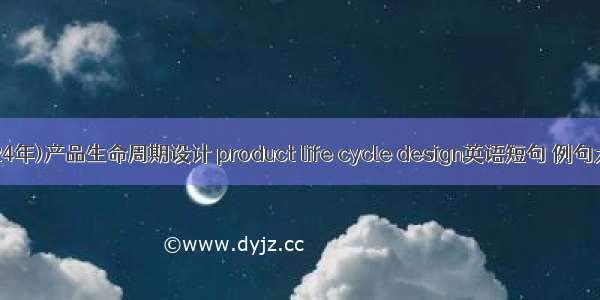 (2024年)产品生命周期设计 product life cycle design英语短句 例句大全